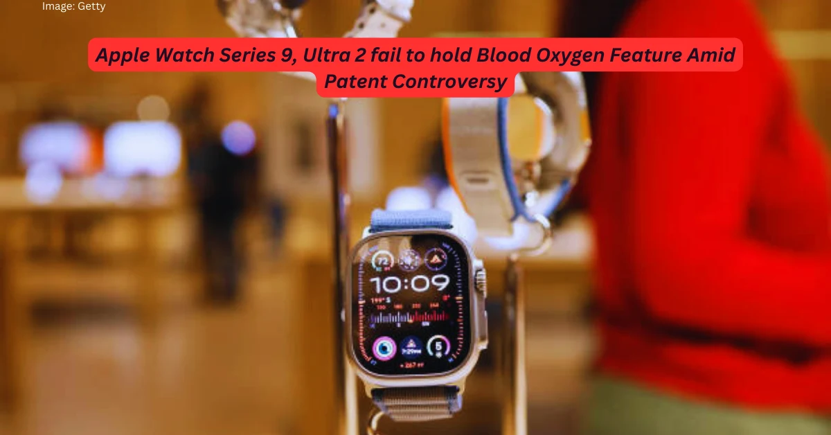 Apple Watch Series 9, Ultra 2 fail to hold Blood Oxygen Feature Amid Patent Controversy